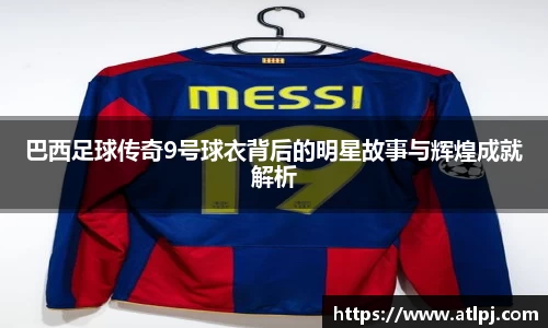 巴西足球传奇9号球衣背后的明星故事与辉煌成就解析