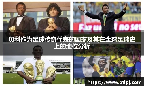 贝利作为足球传奇代表的国家及其在全球足球史上的地位分析