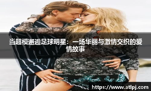 当超模邂逅足球明星：一场华丽与激情交织的爱情故事