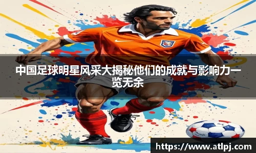 中国足球明星风采大揭秘他们的成就与影响力一览无余